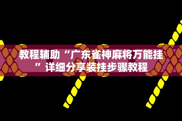 教程辅助“广东雀神麻将万能挂”详细分享装挂步骤教程