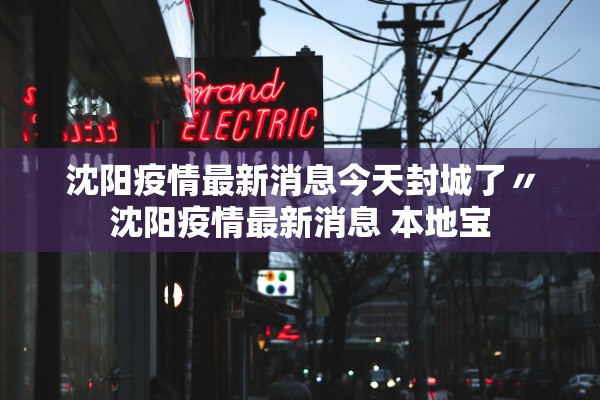 沈阳疫情最新消息今天封城了〃沈阳疫情最新消息 本地宝