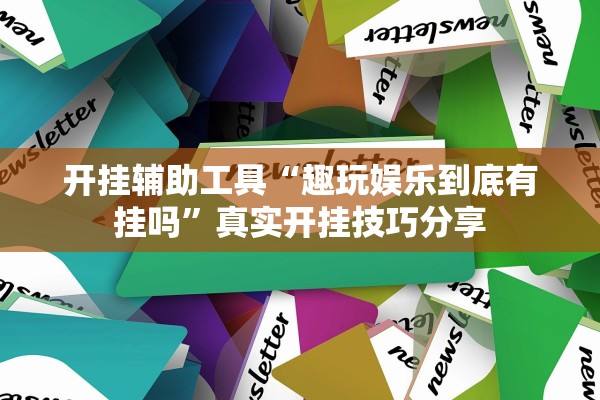 开挂辅助工具“趣玩娱乐到底有挂吗”真实开挂技巧分享