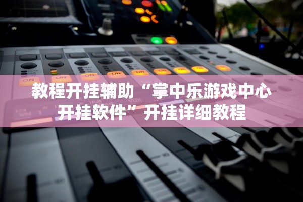 教程开挂辅助“掌中乐游戏中心开挂软件”开挂详细教程