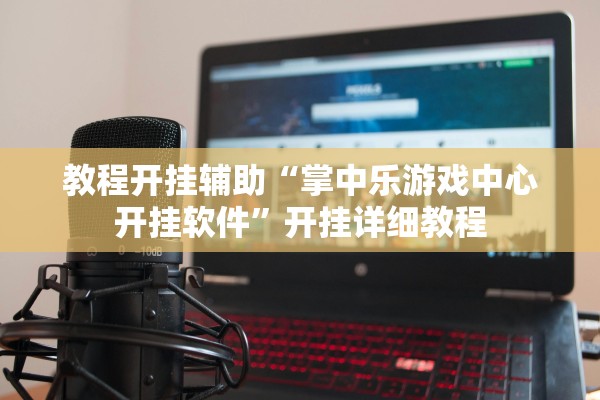 教程开挂辅助“掌中乐游戏中心开挂软件	”开挂详细教程