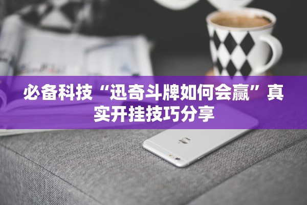 必备科技“迅奇斗牌如何会赢”真实开挂技巧分享