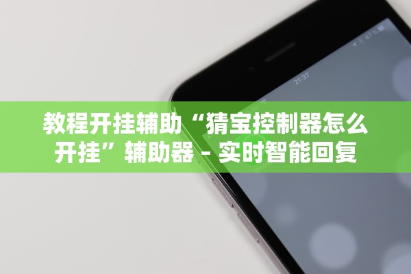 教程开挂辅助“猜宝控制器怎么开挂	”辅助器 – 实时智能回复