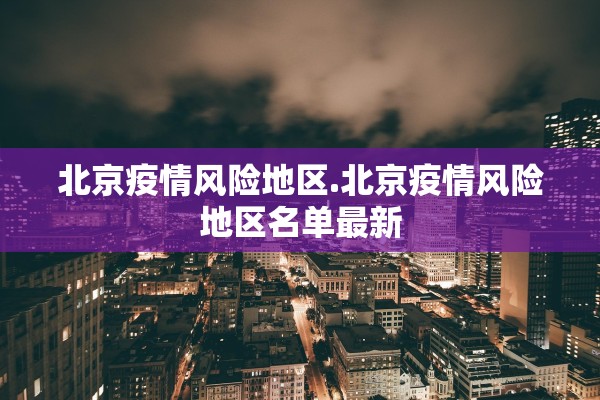 北京疫情风险地区.北京疫情风险地区名单最新
