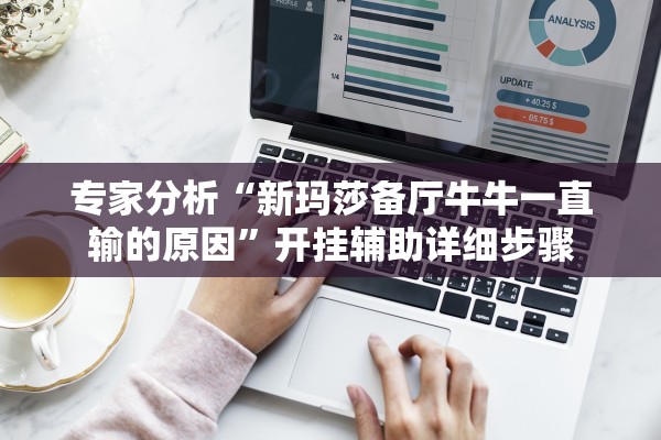 专家分析“新玛莎备厅牛牛一直输的原因	”开挂辅助详细步骤