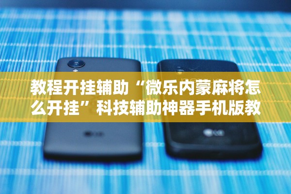 教程开挂辅助“微乐内蒙麻将怎么开挂	”科技辅助神器手机版教程