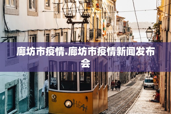 廊坊市疫情.廊坊市疫情新闻发布会
