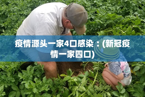 疫情源头一家4口感染︰(新冠疫情一家四口) 疫情源头一家4口感染︰(新冠疫情一家四口)