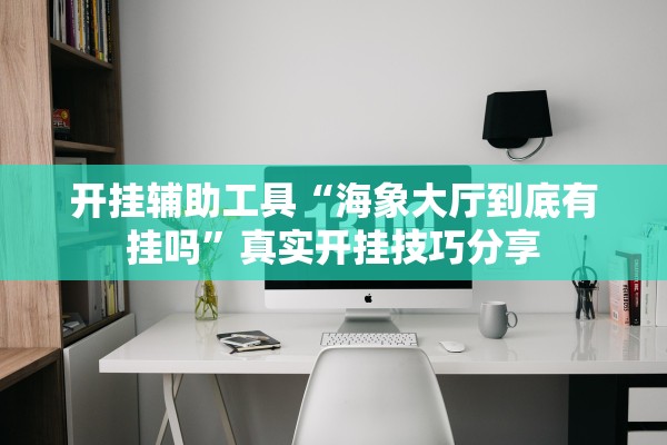 开挂辅助工具“海象大厅到底有挂吗”真实开挂技巧分享