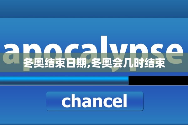 冬奥结束日期,冬奥会几时结束 冬奥结束日期,冬奥会几时结束