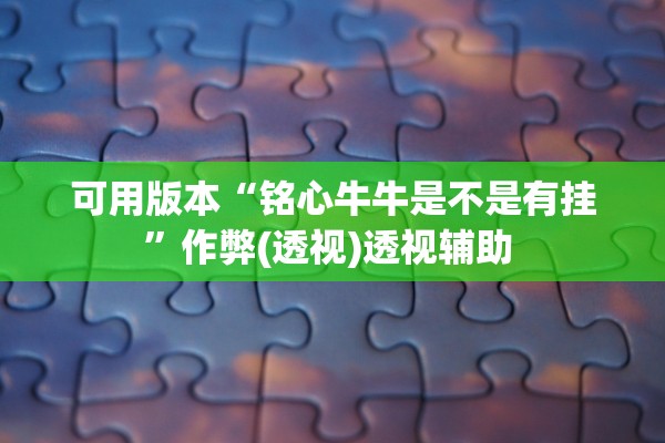 可用版本“铭心牛牛是不是有挂”作弊(透视)透视辅助 