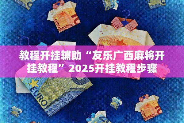 教程开挂辅助“友乐广西麻将开挂教程”2025开挂教程步骤