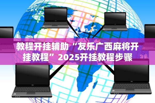 教程开挂辅助“友乐广西麻将开挂教程”2025开挂教程步骤