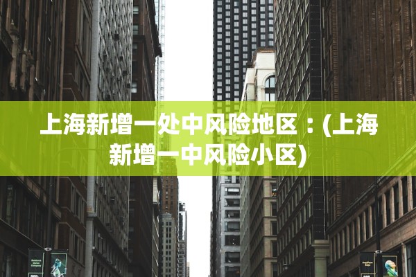 上海新增一处中风险地区︰(上海新增一中风险小区) 上海新增一处中风险地区︰(上海新增一中风险小区)