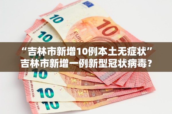 “吉林市新增10例本土无症状” 吉林市新增一例新型冠状病毒？