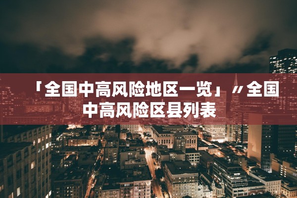 「全国中高风险地区一览」〃全国中高风险区县列表 「全国中高风险地区一览」〃全国中高风险区县列表