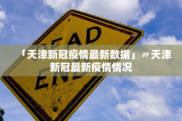 「天津新冠疫情最新数据」〃天津新冠最新疫情情况 「天津新冠疫情最新数据」〃天津新冠最新疫情情况