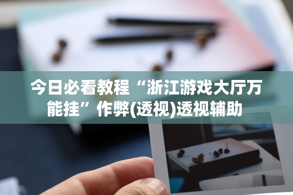 今日必看教程“浙江游戏大厅万能挂”作弊(透视)透视辅助 