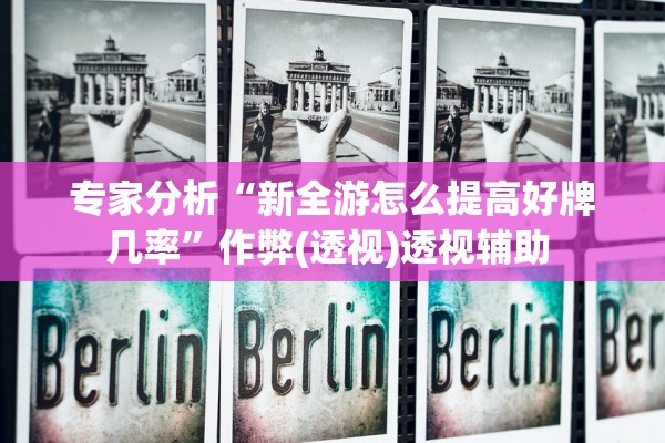 专家分析“新全游怎么提高好牌几率”作弊(透视)透视辅助 