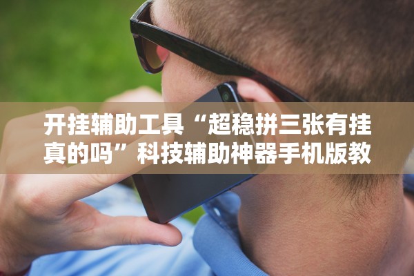 开挂辅助工具“超稳拼三张有挂真的吗”科技辅助神器手机版教程