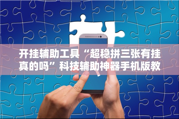 开挂辅助工具“超稳拼三张有挂真的吗	”科技辅助神器手机版教程