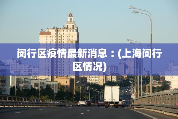 闵行区疫情最新消息︰(上海闵行区情况)