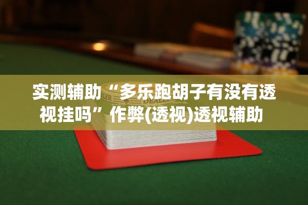 实测辅助“多乐跑胡子有没有透视挂吗”作弊(透视)透视辅助 