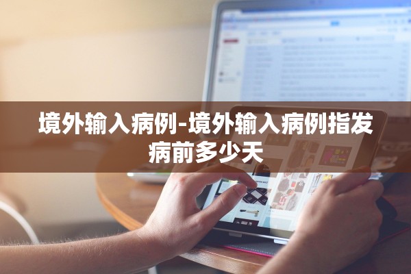 境外输入病例-境外输入病例指发病前多少天