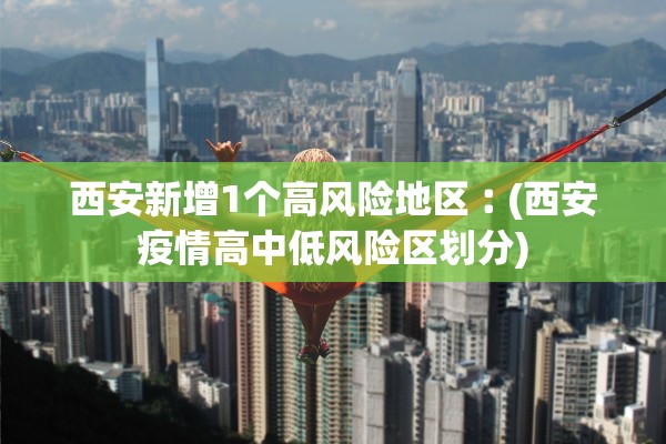 西安新增1个高风险地区︰(西安疫情高中低风险区划分) 西安新增1个高风险地区︰(西安疫情高中低风险区划分)