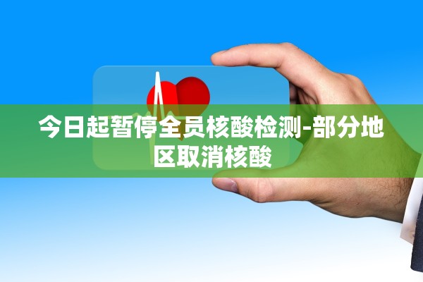今日起暂停全员核酸检测-部分地区取消核酸