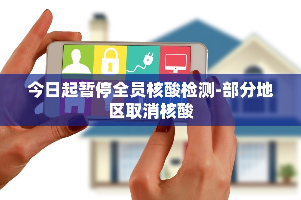 今日起暂停全员核酸检测-部分地区取消核酸