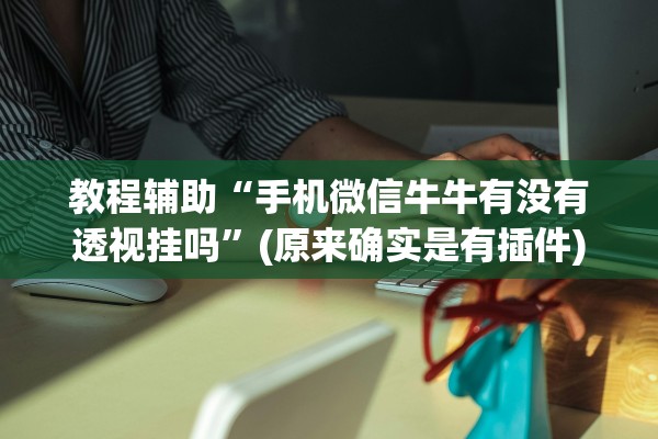 教程辅助“手机微信牛牛有没有透视挂吗	”(原来确实是有插件)