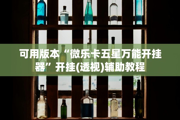 可用版本“微乐卡五星万能开挂器”开挂(透视)辅助教程