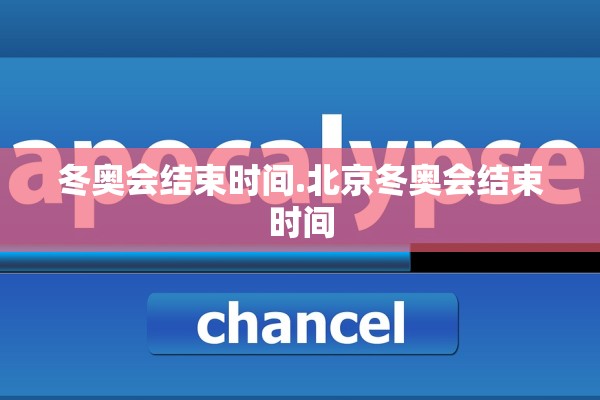 冬奥会结束时间.北京冬奥会结束时间