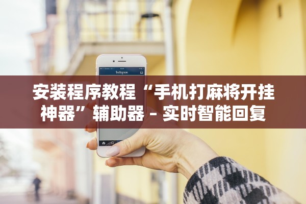安装程序教程“手机打麻将开挂神器”辅助器 – 实时智能回复