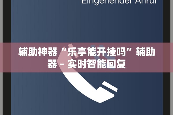 辅助神器“乐享能开挂吗	”辅助器 – 实时智能回复