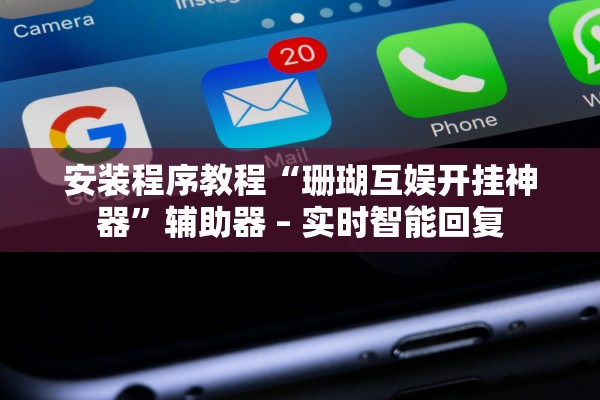 安装程序教程“珊瑚互娱开挂神器”辅助器 – 实时智能回复
