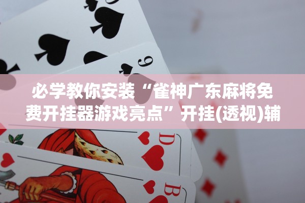必学教你安装“雀神广东麻将免费开挂器游戏亮点”开挂(透视)辅助教程