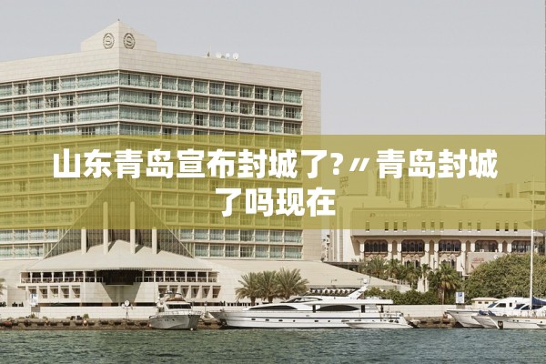 山东青岛宣布封城了?〃青岛封城了吗现在