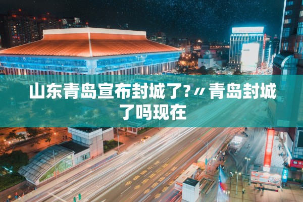 山东青岛宣布封城了?〃青岛封城了吗现在