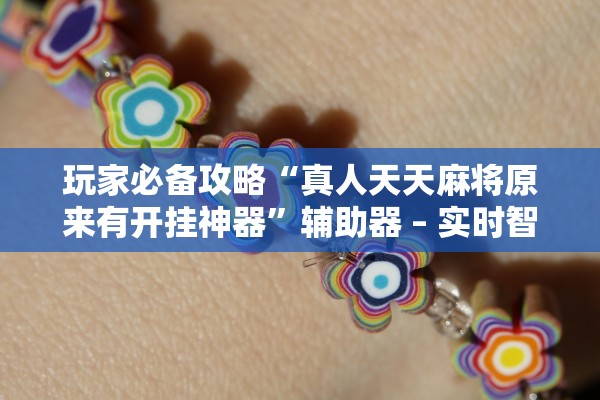 玩家必备攻略“真人天天麻将原来有开挂神器	”辅助器 – 实时智能回复