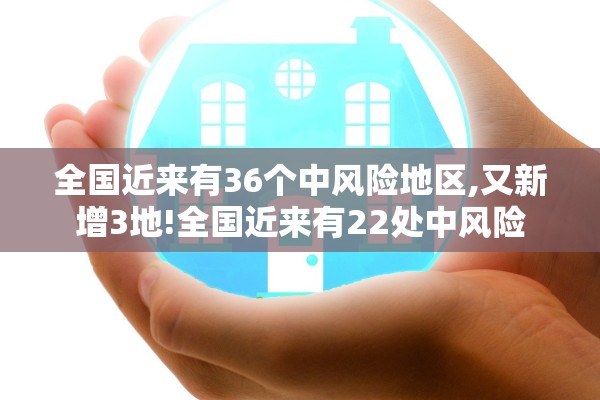 全国近来有36个中风险地区,又新增3地!全国近来有22处中风险 全国近来有36个中风险地区,又新增3地!全国近来有22处中风险