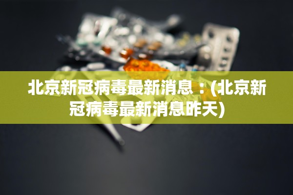 北京新冠病毒最新消息︰(北京新冠病毒最新消息昨天)