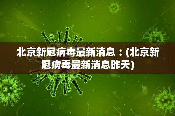 北京新冠病毒最新消息︰(北京新冠病毒最新消息昨天)