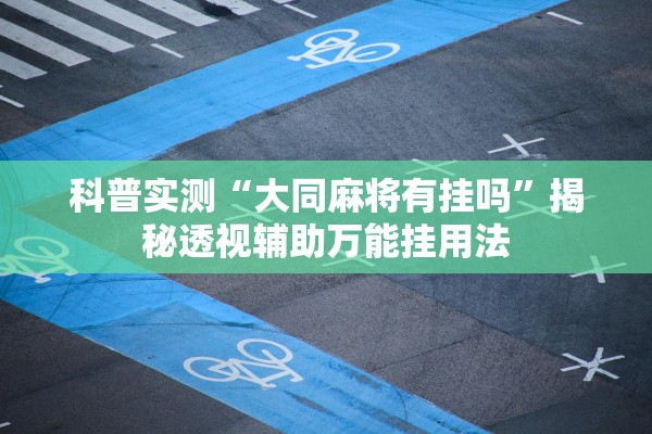 科普实测“大同麻将有挂吗”揭秘透视辅助万能挂用法