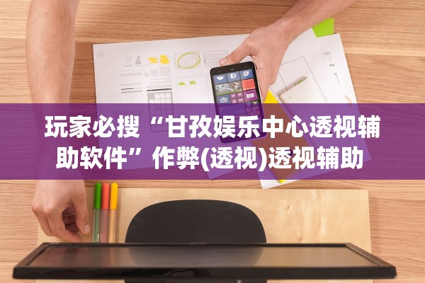 玩家必搜“甘孜娱乐中心透视辅助软件”作弊(透视)透视辅助 