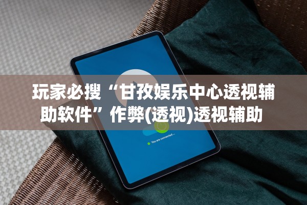 玩家必搜“甘孜娱乐中心透视辅助软件	”作弊(透视)透视辅助 