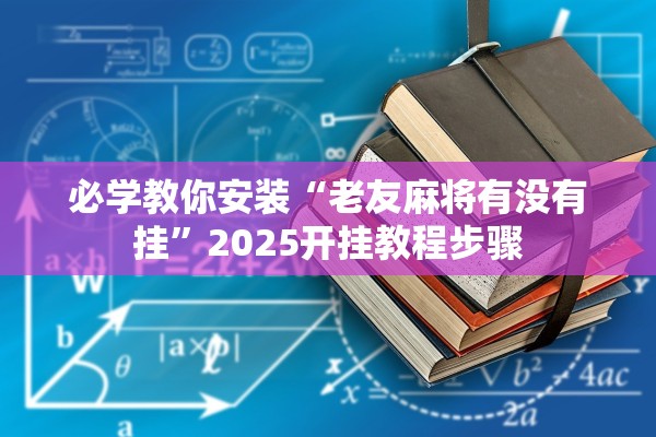 必学教你安装“老友麻将有没有挂”2025开挂教程步骤