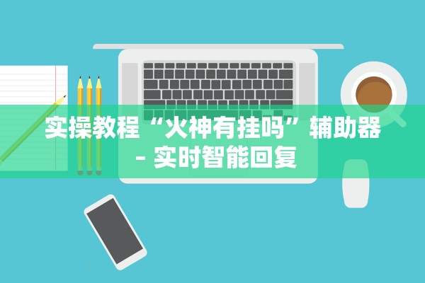 实操教程“火神有挂吗”辅助器 – 实时智能回复