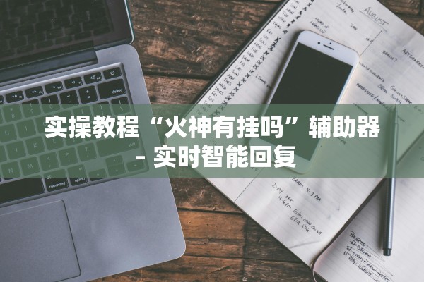 实操教程“火神有挂吗	”辅助器 – 实时智能回复